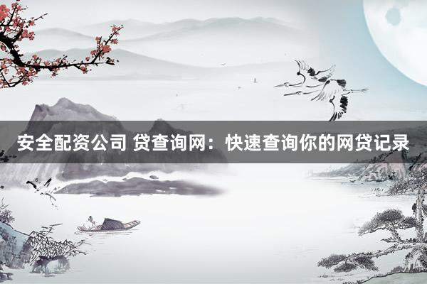 安全配资公司 贷查询网：快速查询你的网贷记录