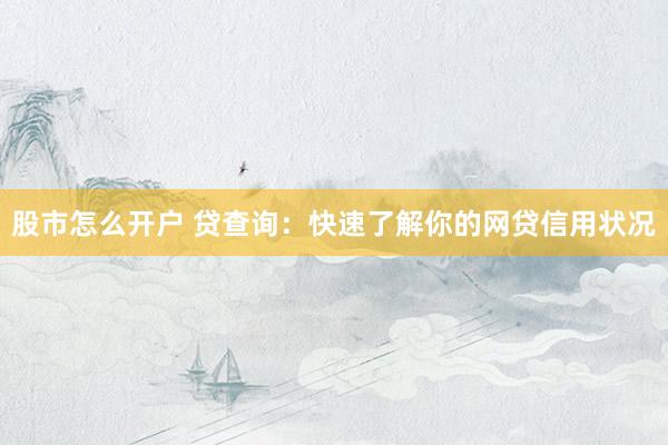 股市怎么开户 贷查询：快速了解你的网贷信用状况
