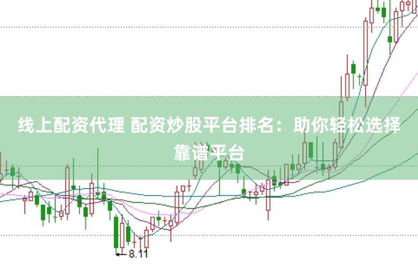 线上配资代理 配资炒股平台排名：助你轻松选择靠谱平台