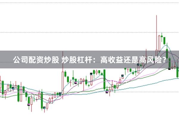 公司配资炒股 炒股杠杆：高收益还是高风险？