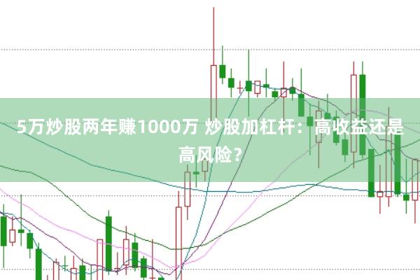 5万炒股两年赚1000万 炒股加杠杆：高收益还是高风险？