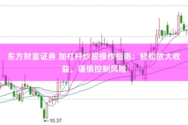 东方财富证券 加杠杆炒股操作指南：轻松放大收益，谨慎控制风险