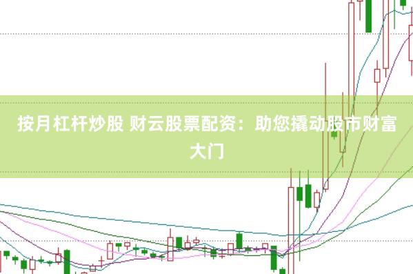 按月杠杆炒股 财云股票配资：助您撬动股市财富大门