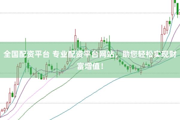 全国配资平台 专业配资平台网站，助您轻松实现财富增值！