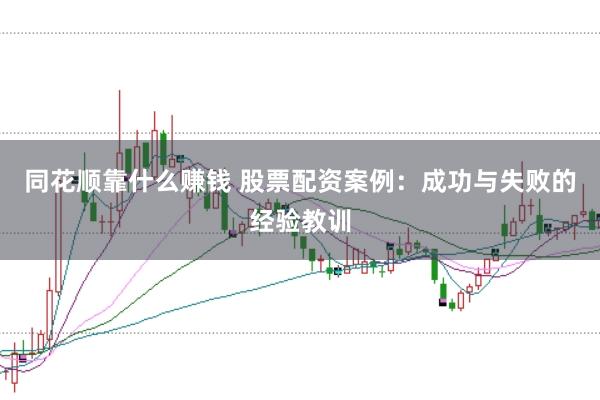 同花顺靠什么赚钱 股票配资案例：成功与失败的经验教训