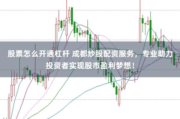 股票怎么开通杠杆 成都炒股配资服务，专业助力投资者实现股市盈利梦想！