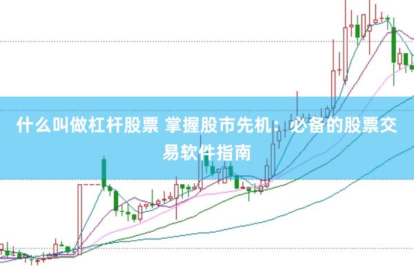 什么叫做杠杆股票 掌握股市先机：必备的股票交易软件指南