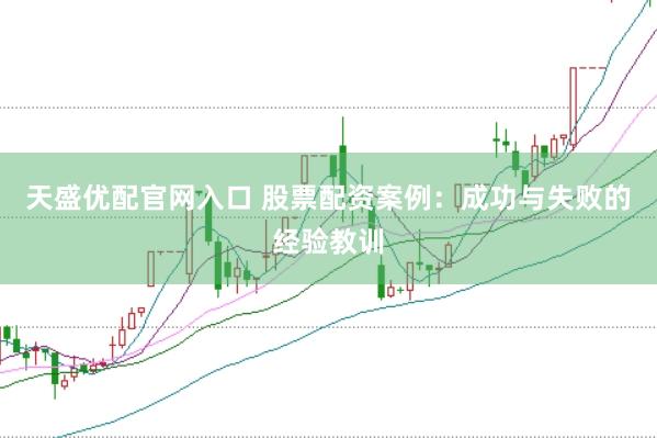 天盛优配官网入口 股票配资案例：成功与失败的经验教训