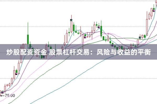 炒股配资资金 股票杠杆交易：风险与收益的平衡