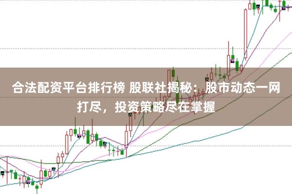 合法配资平台排行榜 股联社揭秘：股市动态一网打尽，投资策略尽在掌握