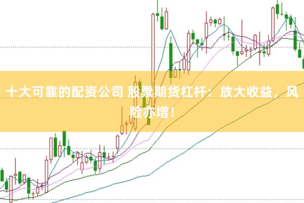 十大可靠的配资公司 股票期货杠杆：放大收益，风险亦增！