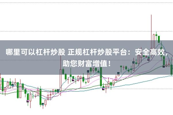 哪里可以杠杆炒股 正规杠杆炒股平台：安全高效，助您财富增值！