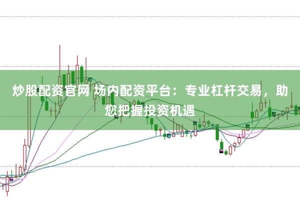 炒股配资官网 场内配资平台：专业杠杆交易，助您把握投资机遇