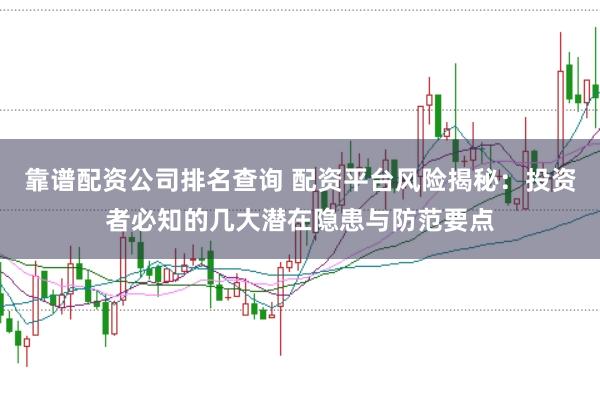 靠谱配资公司排名查询 配资平台风险揭秘：投资者必知的几大潜在隐患与防范要点