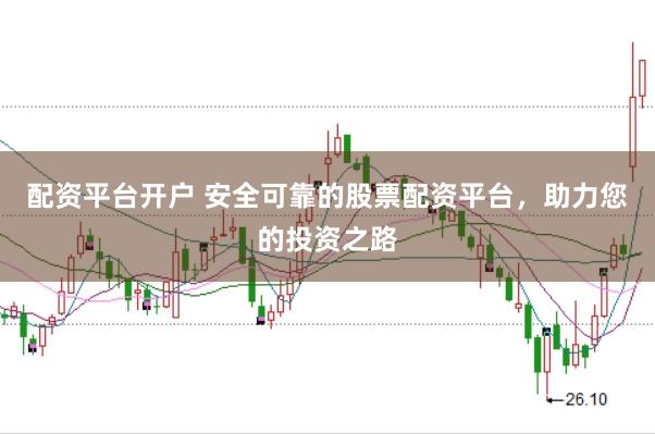 配资平台开户 安全可靠的股票配资平台，助力您的投资之路