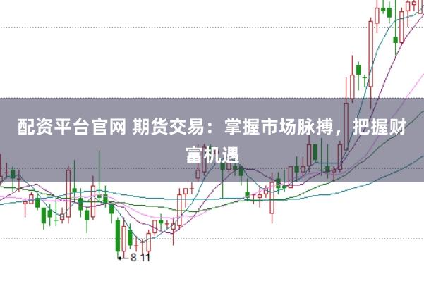 配资平台官网 期货交易：掌握市场脉搏，把握财富机遇