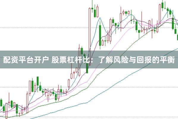 配资平台开户 股票杠杆比：了解风险与回报的平衡