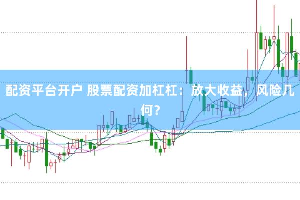 配资平台开户 股票配资加杠杠：放大收益，风险几何？