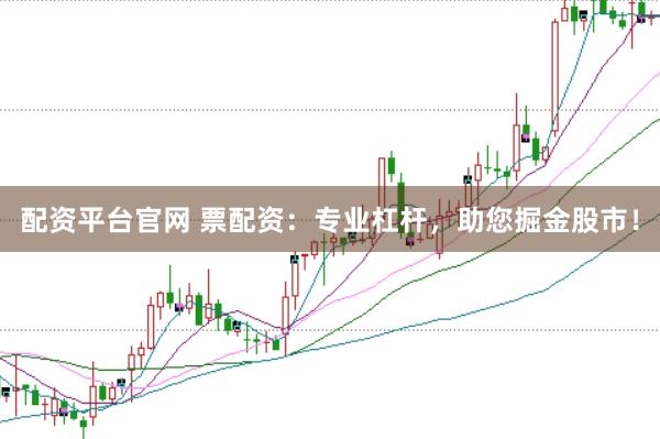 配资平台官网 票配资：专业杠杆，助您掘金股市！