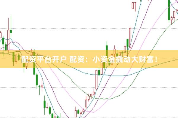 配资平台开户 配资：小资金撬动大财富！