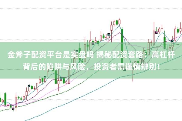 金斧子配资平台是实盘吗 揭秘配资套路：高杠杆背后的陷阱与风险，投资者需谨慎辨别！