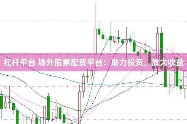 杠杆平台 场外股票配资平台：助力投资，放大收益