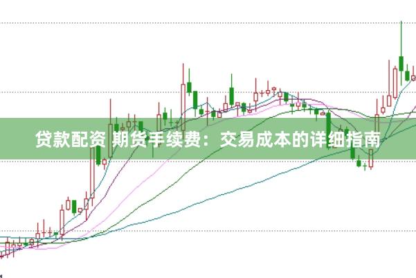 贷款配资 期货手续费：交易成本的详细指南