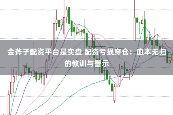 金斧子配资平台是实盘 配资亏损穿仓：血本无归的教训与警示