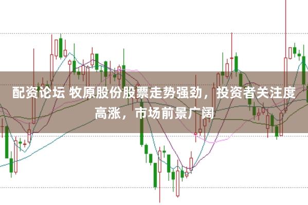 配资论坛 牧原股份股票走势强劲，投资者关注度高涨，市场前景广阔
