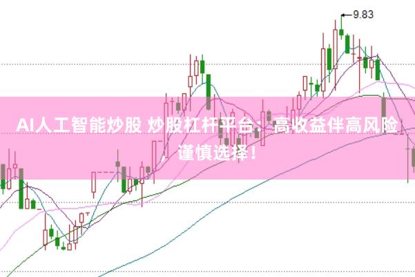 AI人工智能炒股 炒股杠杆平台：高收益伴高风险，谨慎选择！