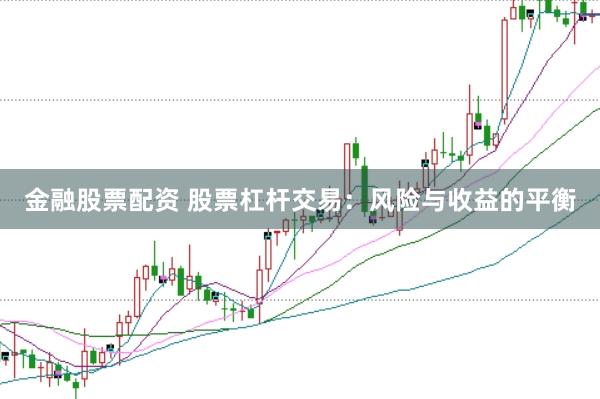 金融股票配资 股票杠杆交易：风险与收益的平衡