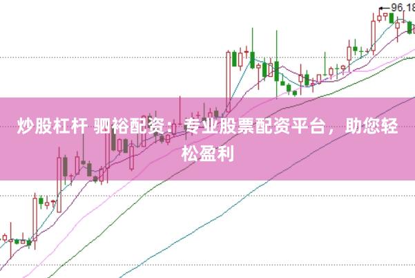 炒股杠杆 驷裕配资：专业股票配资平台，助您轻松盈利