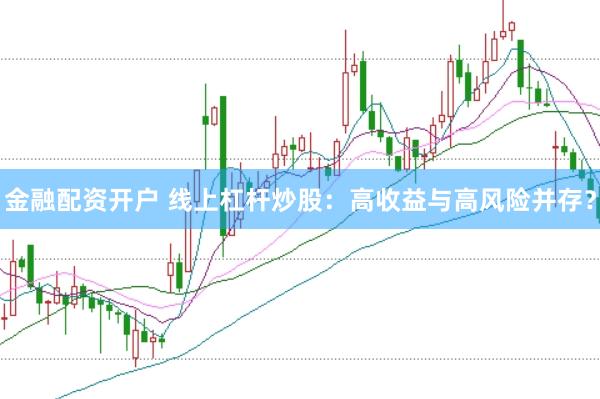 金融配资开户 线上杠杆炒股：高收益与高风险并存？