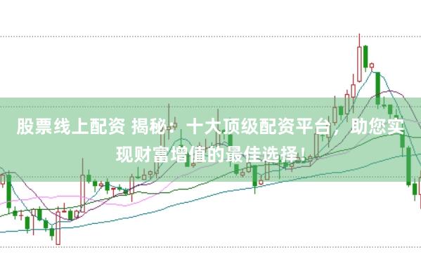 股票线上配资 揭秘：十大顶级配资平台，助您实现财富增值的最佳选择！