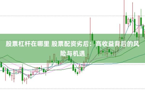 股票杠杆在哪里 股票配资劣后：高收益背后的风险与机遇