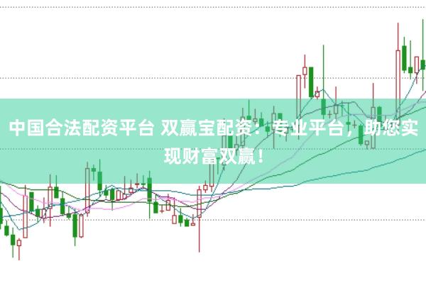 中国合法配资平台 双赢宝配资：专业平台，助您实现财富双赢！