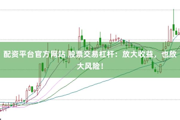 配资平台官方网站 股票交易杠杆：放大收益，也放大风险！