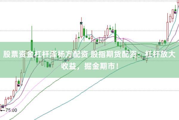 股票资金杠杆泽杨方配资 股指期货配资：杠杆放大收益，掘金期市！