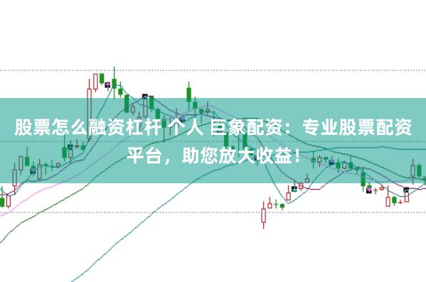 股票怎么融资杠杆 个人 巨象配资：专业股票配资平台，助您放大收益！