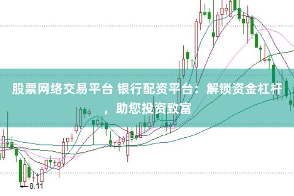 股票网络交易平台 银行配资平台：解锁资金杠杆，助您投资致富