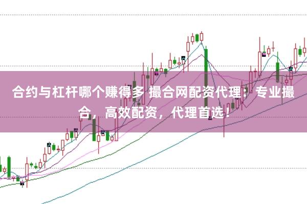 合约与杠杆哪个赚得多 撮合网配资代理：专业撮合，高效配资，代理首选！