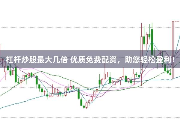 杠杆炒股最大几倍 优质免费配资，助您轻松盈利！