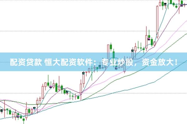 配资贷款 恒大配资软件：专业炒股，资金放大！