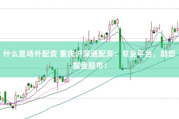 什么是场外配资 重庆沪深通配资：专业平台，助您掘金股市！