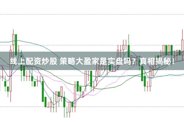 线上配资炒股 策略大盈家是实盘吗？真相揭秘！