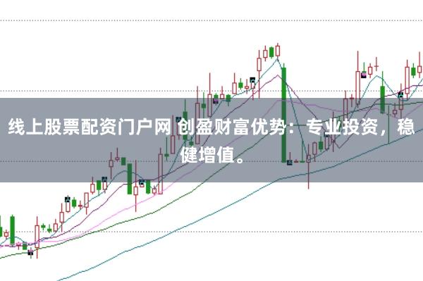 线上股票配资门户网 创盈财富优势：专业投资，稳健增值。