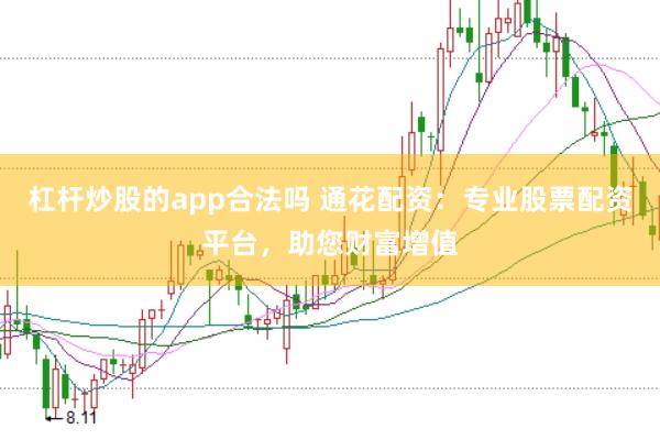 杠杆炒股的app合法吗 通花配资：专业股票配资平台，助您财富增值