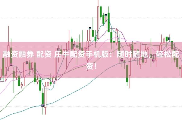 融资融券 配资 庄牛配资手机版：随时随地，轻松配资！