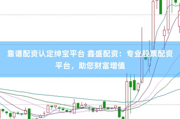靠谱配资认定绅宝平台 鑫盛配资：专业股票配资平台，助您财富增值