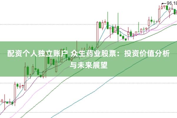 配资个人独立账户 众生药业股票：投资价值分析与未来展望